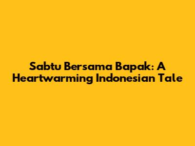 Sabtu Bersama Bapak: A Heartwarming Indonesian Tale