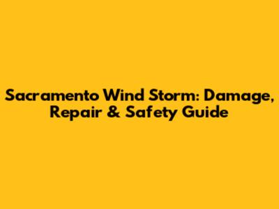 Sacramento Wind Storm: Damage, Repair & Safety Guide