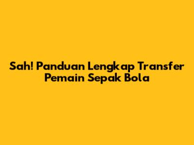Sah! Panduan Lengkap Transfer Pemain Sepak Bola
