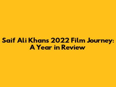 Saif Ali Khan's 2022 Film Journey: A Year in Review