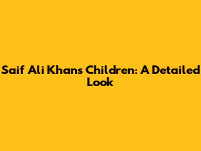 Saif Ali Khan's Children: A Detailed Look