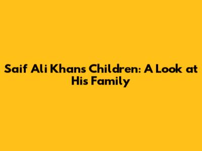 Saif Ali Khan's Children: A Look at His Family