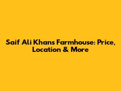 Saif Ali Khan's Farmhouse: Price, Location & More