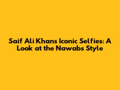 Saif Ali Khan's Iconic Selfies: A Look at the Nawab's Style
