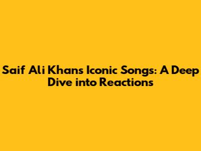Saif Ali Khan's Iconic Songs: A Deep Dive into Reactions