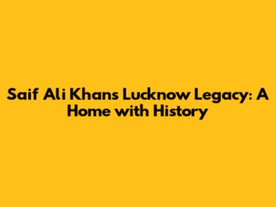 Saif Ali Khan's Lucknow Legacy: A Home with History
