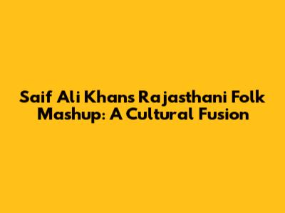Saif Ali Khan's Rajasthani Folk Mashup: A Cultural Fusion