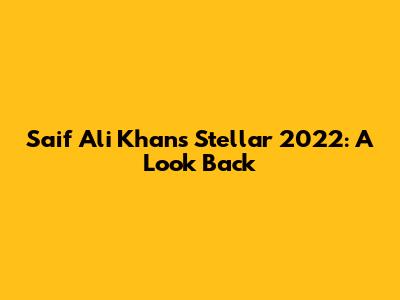 Saif Ali Khan's Stellar 2022: A Look Back