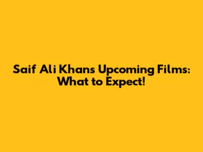 Saif Ali Khan's Upcoming Films: What to Expect!