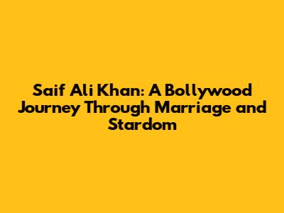 Saif Ali Khan: A Bollywood Journey Through Marriage and Stardom
