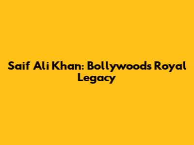 Saif Ali Khan: Bollywood's Royal Legacy