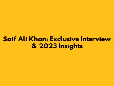 Saif Ali Khan: Exclusive Interview & 2023 Insights