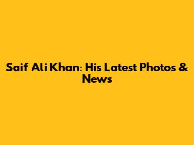 Saif Ali Khan: His Latest Photos & News