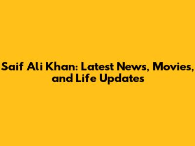 Saif Ali Khan: Latest News, Movies, and Life Updates