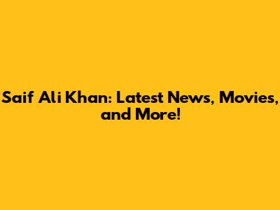 Saif Ali Khan: Latest News, Movies, and More!