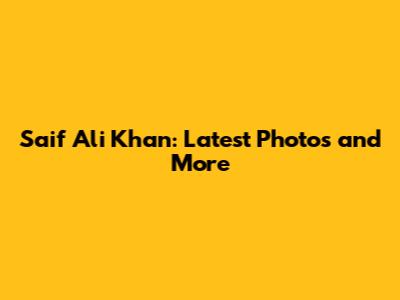 Saif Ali Khan: Latest Photos and More