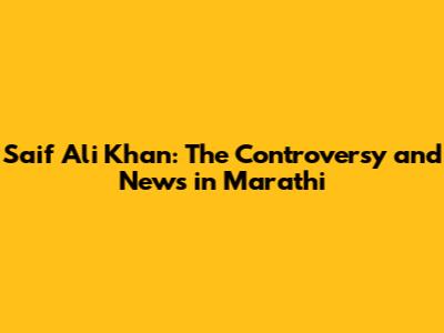 Saif Ali Khan: The Controversy and News in Marathi
