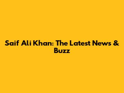 Saif Ali Khan: The Latest News & Buzz