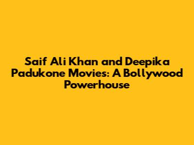 Saif Ali Khan and Deepika Padukone Movies: A Bollywood Powerhouse