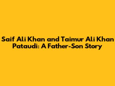 Saif Ali Khan and Taimur Ali Khan Pataudi: A Father-Son Story