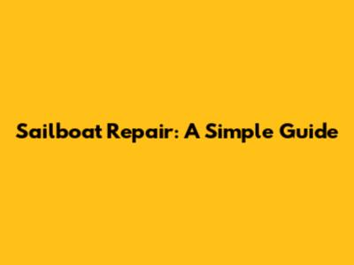 Sailboat Repair: A Simple Guide