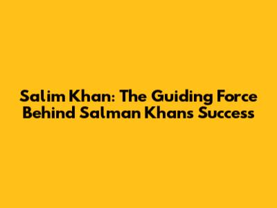 Salim Khan: The Guiding Force Behind Salman Khan's Success