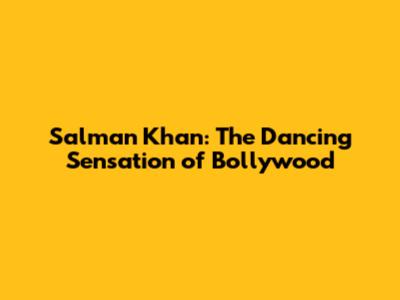 Salman Khan: The Dancing Sensation of Bollywood