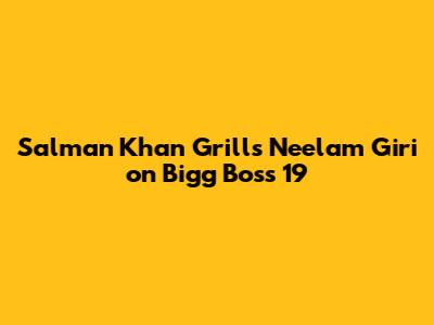 Salman Khan Grills Neelam Giri on Bigg Boss 19