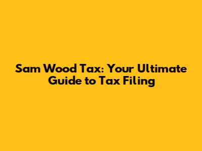 Sam Wood Tax: Your Ultimate Guide to Tax Filing