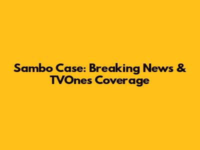 Sambo Case: Breaking News & TVOne's Coverage