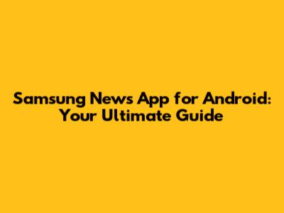 Samsung News App for Android: Your Ultimate Guide