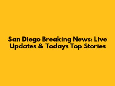 San Diego Breaking News: Live Updates & Today's Top Stories