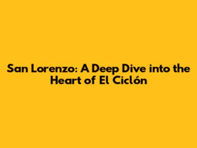 San Lorenzo: A Deep Dive into the Heart of El Ciclón
