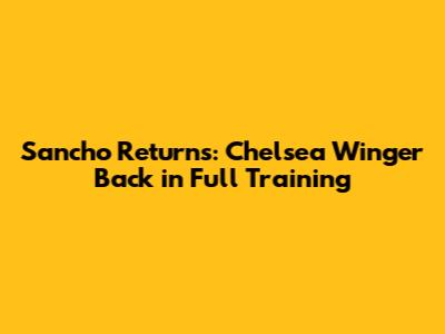 Sancho Returns: Chelsea Winger Back in Full Training