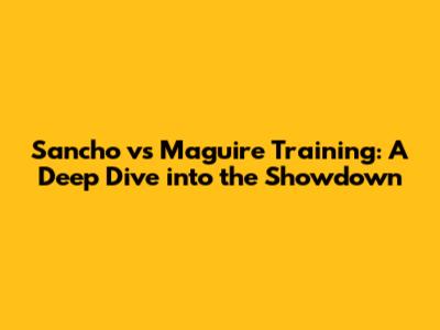 Sancho vs Maguire Training: A Deep Dive into the Showdown