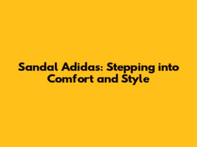 Sandal Adidas: Stepping into Comfort and Style