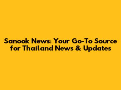 Sanook News: Your Go-To Source for Thailand News & Updates