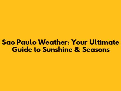 Sao Paulo Weather: Your Ultimate Guide to Sunshine & Seasons
