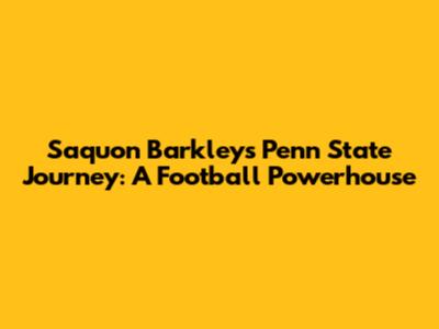 Saquon Barkley's Penn State Journey: A Football Powerhouse