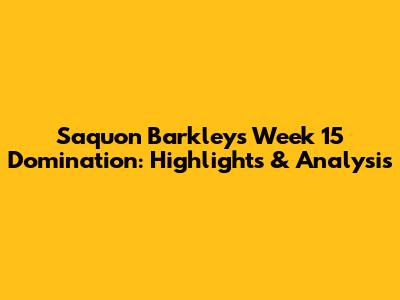 Saquon Barkley's Week 15 Domination: Highlights & Analysis