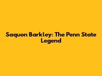 Saquon Barkley: The Penn State Legend