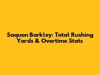 Saquon Barkley: Total Rushing Yards & Overtime Stats