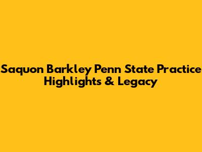 Saquon Barkley Penn State Practice Highlights & Legacy