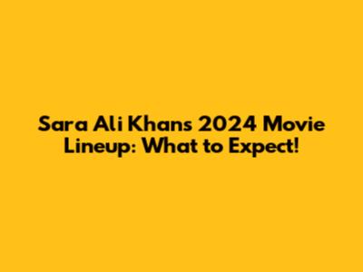 Sara Ali Khan's 2024 Movie Lineup: What to Expect!