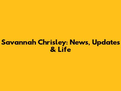 Savannah Chrisley: News, Updates & Life