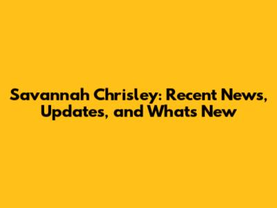 Savannah Chrisley: Recent News, Updates, and What's New