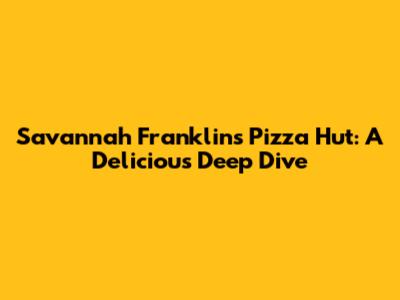 Savannah Franklin's Pizza Hut: A Delicious Deep Dive