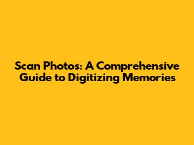 Scan Photos: A Comprehensive Guide to Digitizing Memories