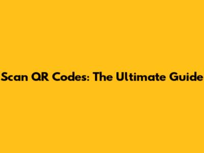 Scan QR Codes: The Ultimate Guide