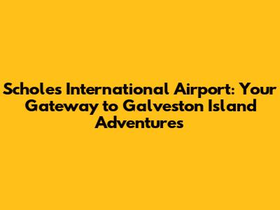 Scholes International Airport: Your Gateway to Galveston Island Adventures